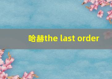 哈赫the last order